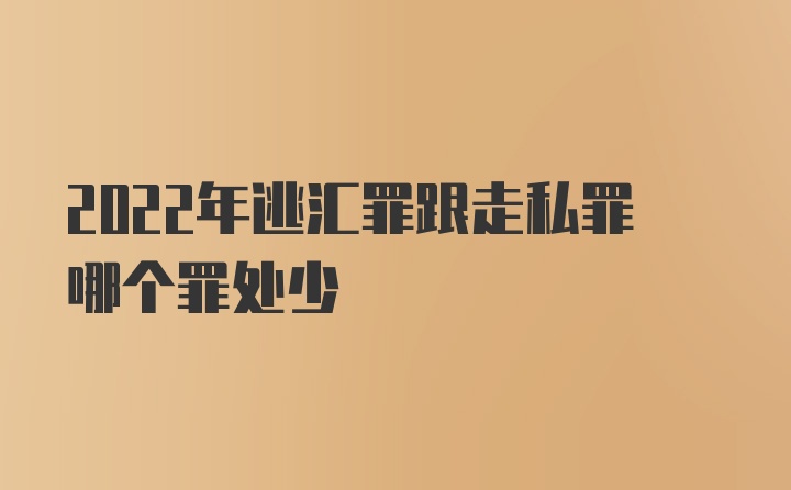 2022年逃汇罪跟走私罪哪个罪处少