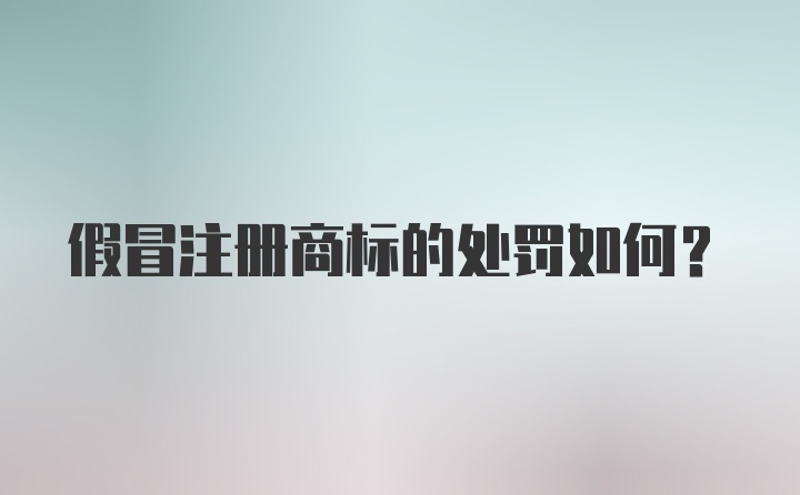 假冒注册商标的处罚如何？