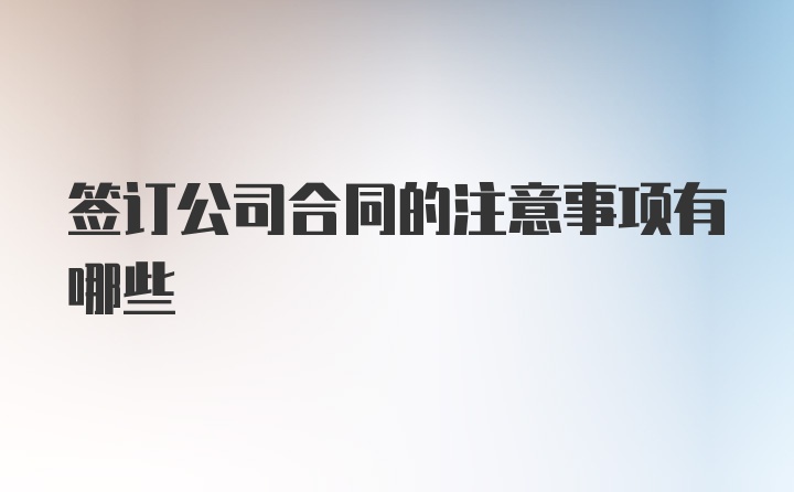 签订公司合同的注意事项有哪些