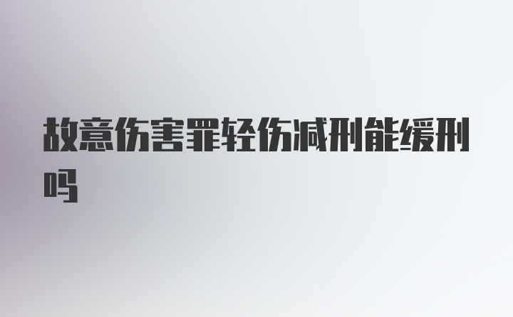 故意伤害罪轻伤减刑能缓刑吗