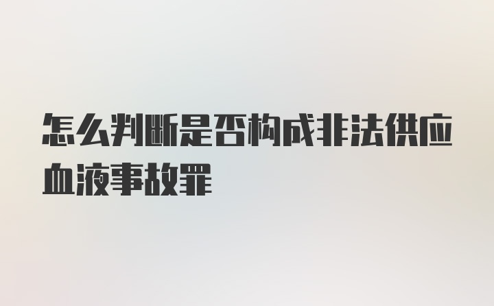 怎么判断是否构成非法供应血液事故罪