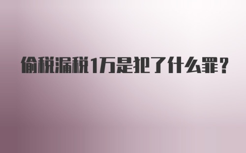 偷税漏税1万是犯了什么罪？