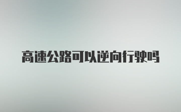 高速公路可以逆向行驶吗