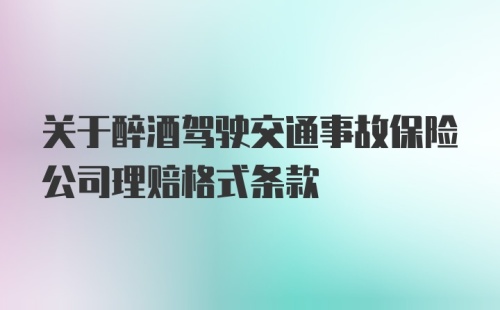 关于醉酒驾驶交通事故保险公司理赔格式条款