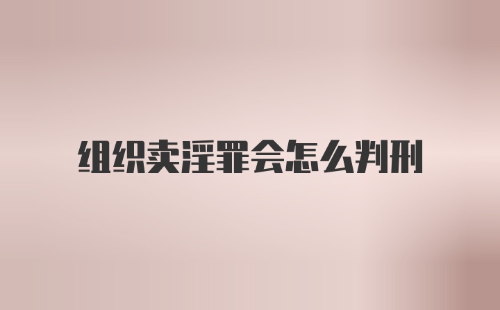 组织卖淫罪会怎么判刑