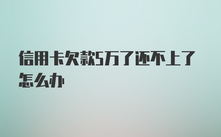 信用卡欠款5万了还不上了怎么办