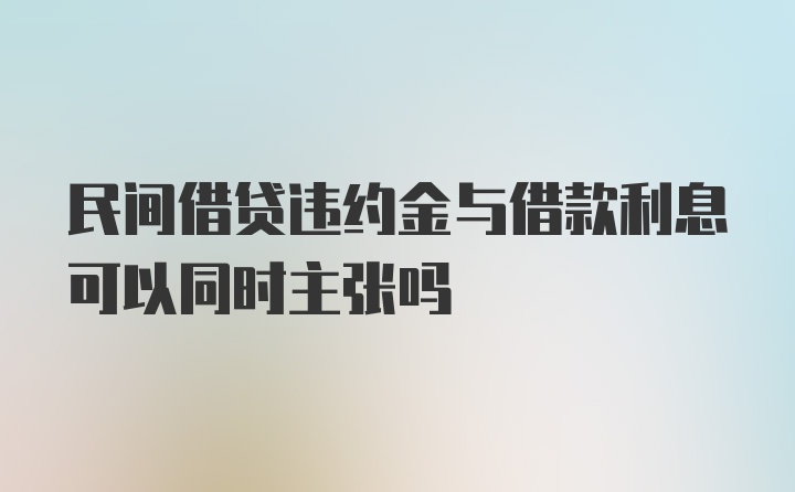 民间借贷违约金与借款利息可以同时主张吗