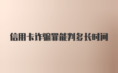信用卡诈骗罪能判多长时间