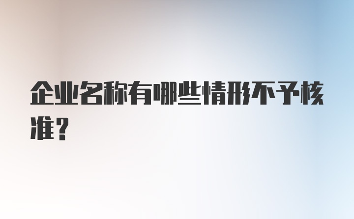 企业名称有哪些情形不予核准？