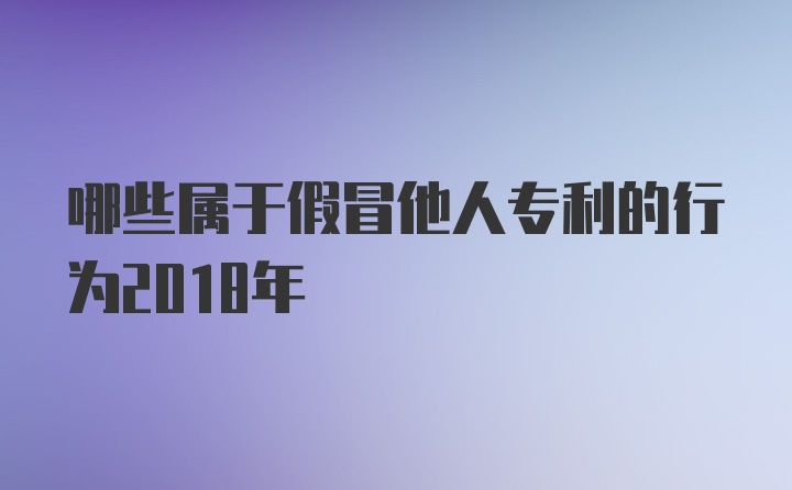 哪些属于假冒他人专利的行为2018年