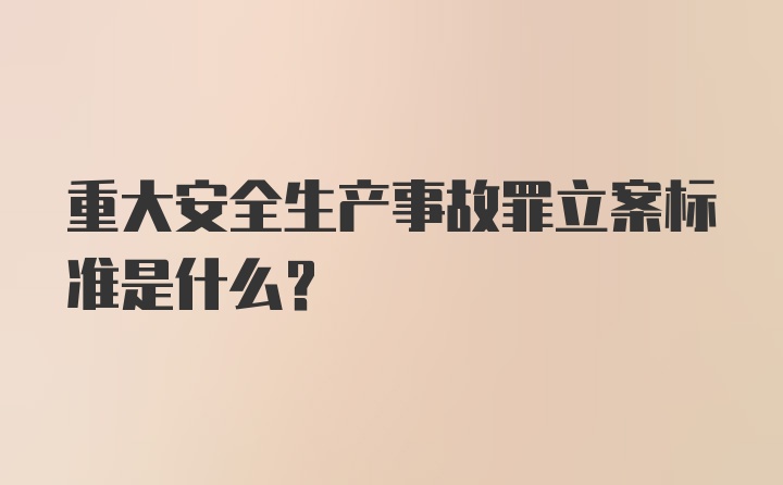 重大安全生产事故罪立案标准是什么？