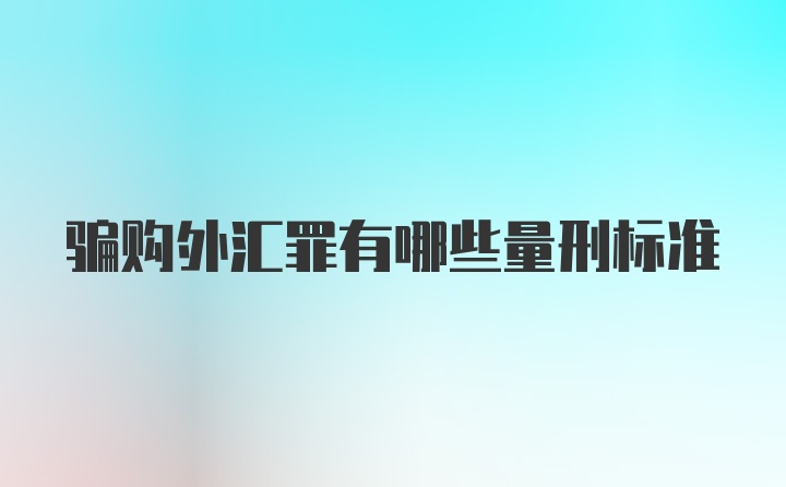 骗购外汇罪有哪些量刑标准