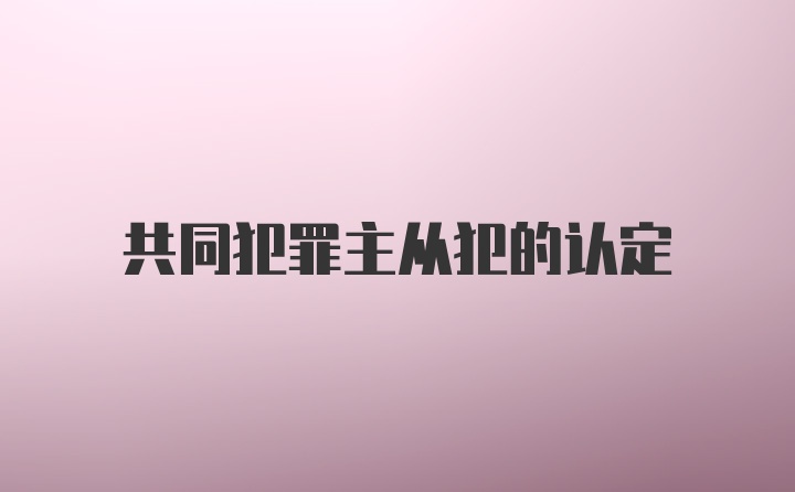 共同犯罪主从犯的认定