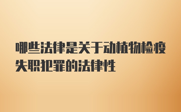 哪些法律是关于动植物检疫失职犯罪的法律性