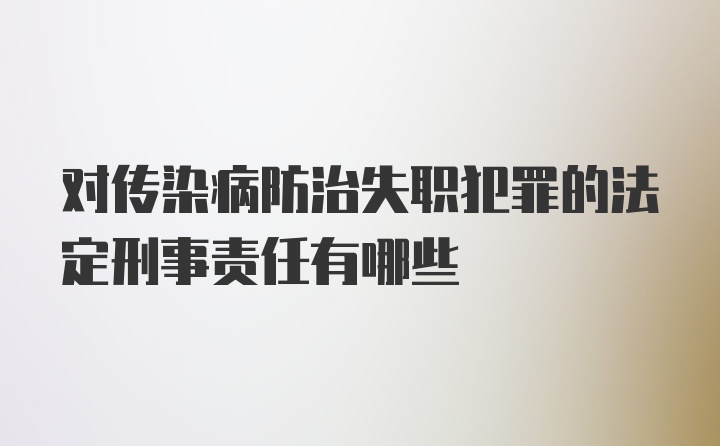 对传染病防治失职犯罪的法定刑事责任有哪些