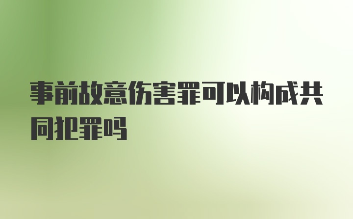 事前故意伤害罪可以构成共同犯罪吗