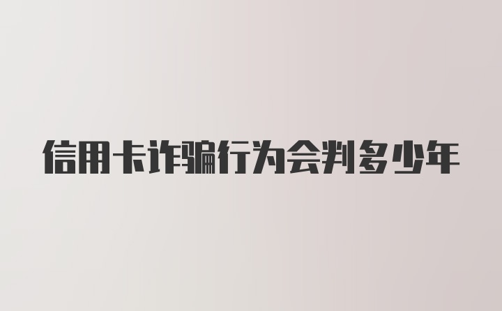 信用卡诈骗行为会判多少年