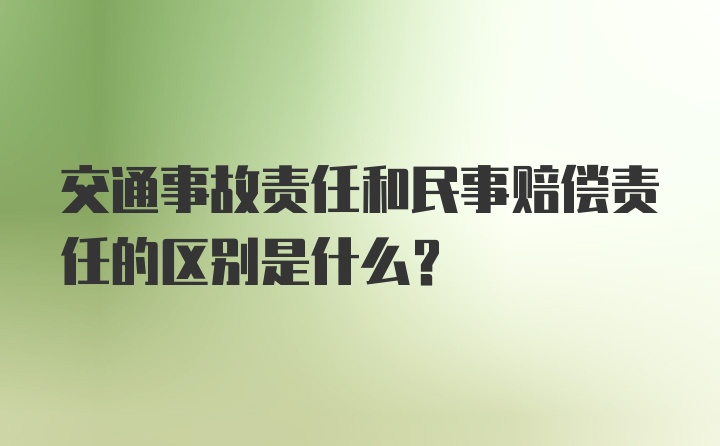 交通事故责任和民事赔偿责任的区别是什么？