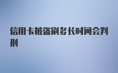 信用卡被盗刷多长时间会判刑