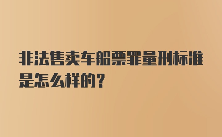 非法售卖车船票罪量刑标准是怎么样的？