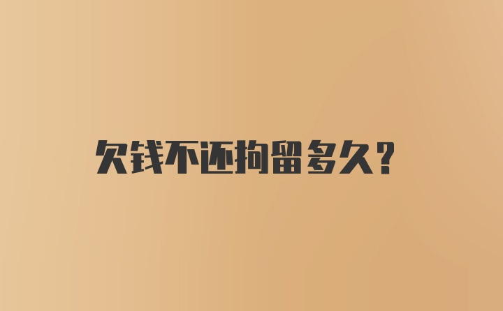 欠钱不还拘留多久？