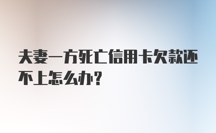 夫妻一方死亡信用卡欠款还不上怎么办？