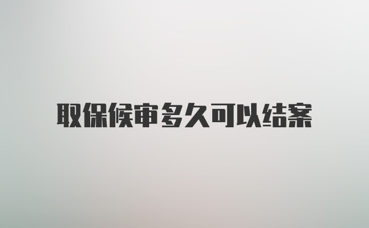 取保候审多久可以结案