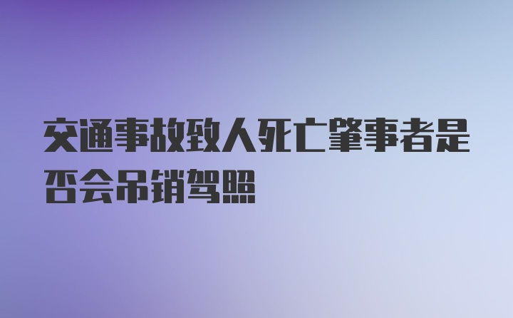 交通事故致人死亡肇事者是否会吊销驾照