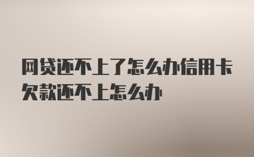 网贷还不上了怎么办信用卡欠款还不上怎么办