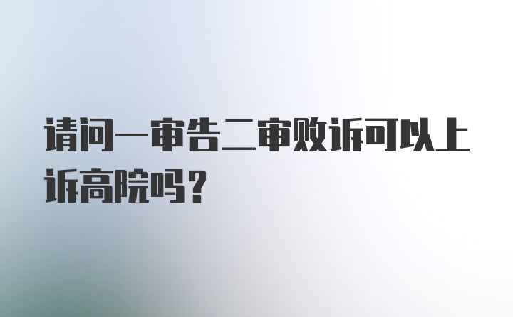 请问一审告二审败诉可以上诉高院吗？