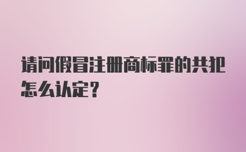 请问假冒注册商标罪的共犯怎么认定？