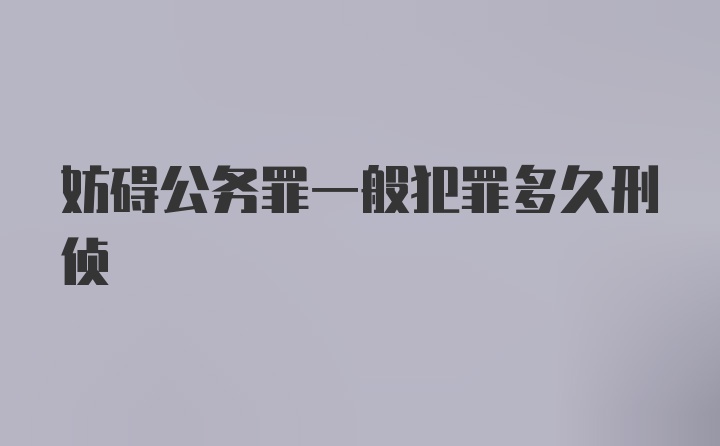 妨碍公务罪一般犯罪多久刑侦