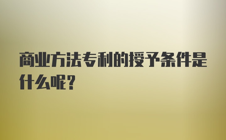 商业方法专利的授予条件是什么呢？