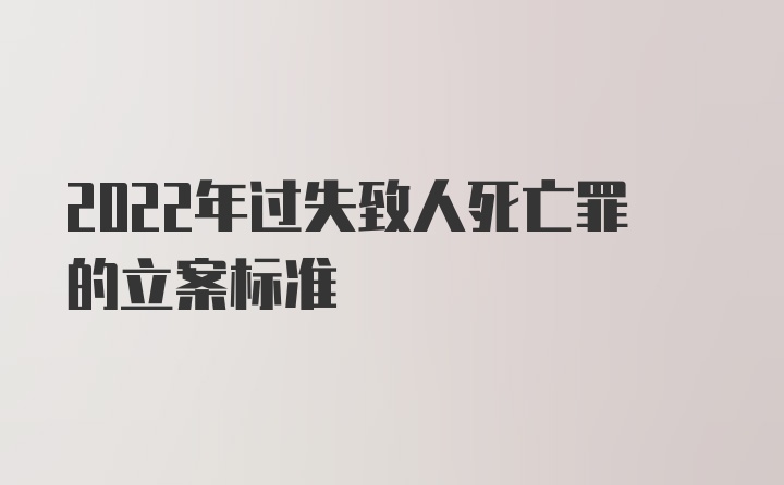 2022年过失致人死亡罪的立案标准