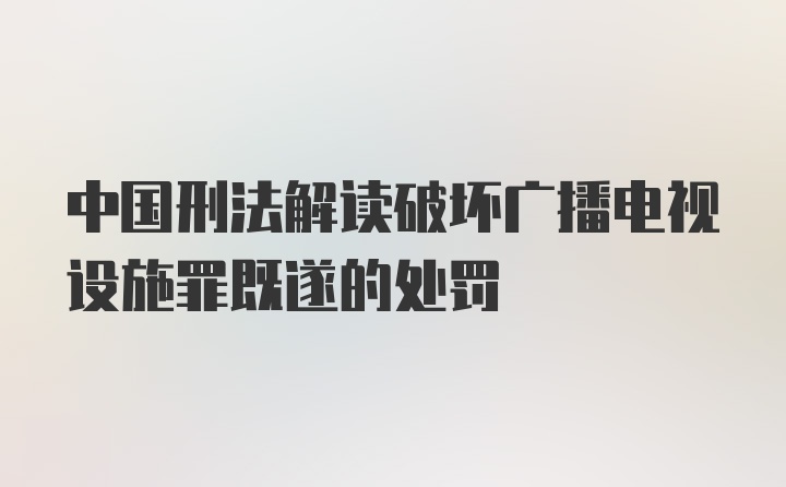 中国刑法解读破坏广播电视设施罪既遂的处罚