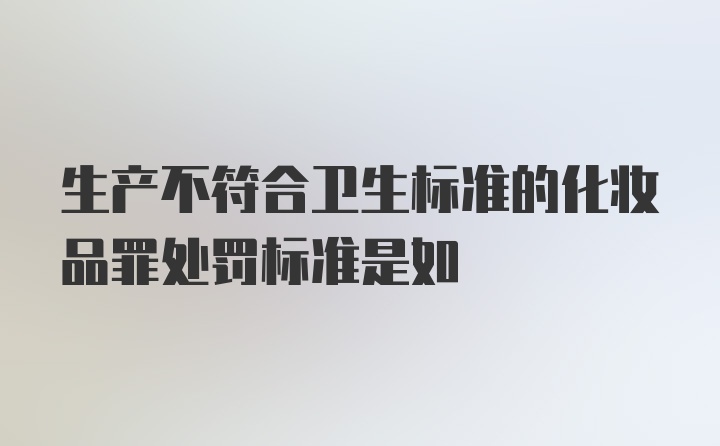 生产不符合卫生标准的化妆品罪处罚标准是如