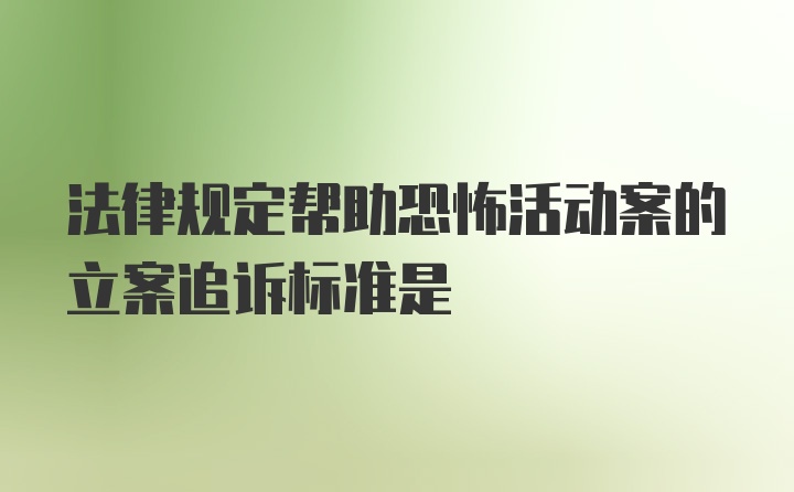 法律规定帮助恐怖活动案的立案追诉标准是