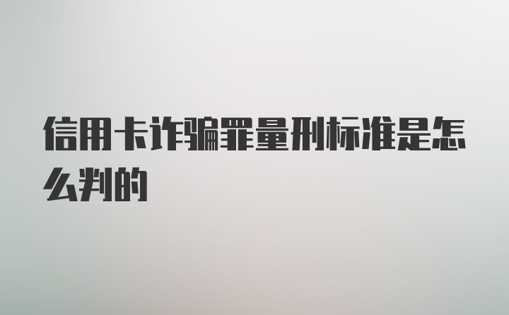 信用卡诈骗罪量刑标准是怎么判的