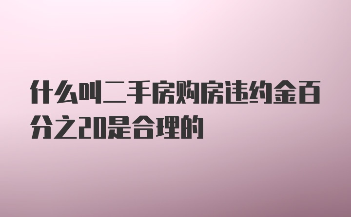 什么叫二手房购房违约金百分之20是合理的