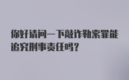 你好请问一下敲诈勒索罪能追究刑事责任吗？