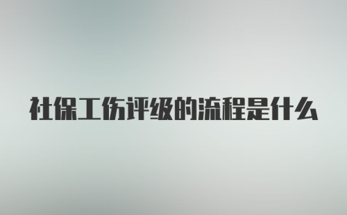 社保工伤评级的流程是什么