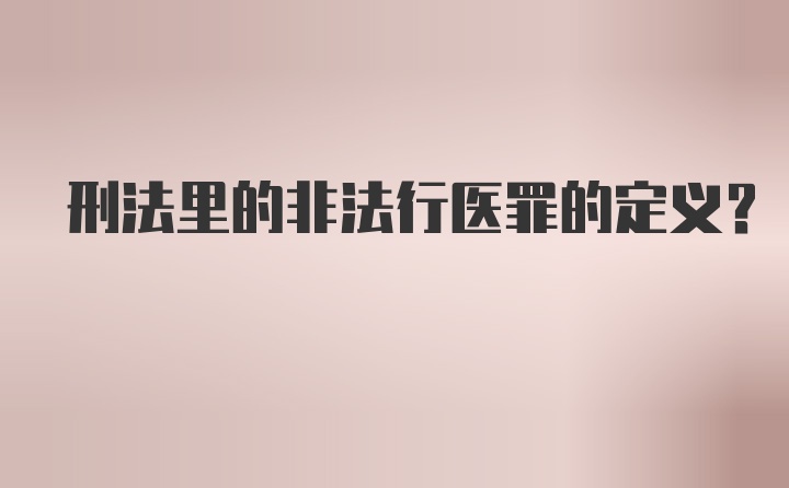 刑法里的非法行医罪的定义？