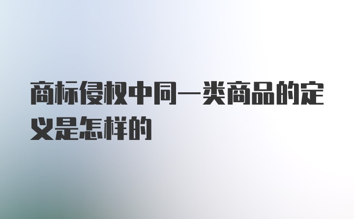 商标侵权中同一类商品的定义是怎样的