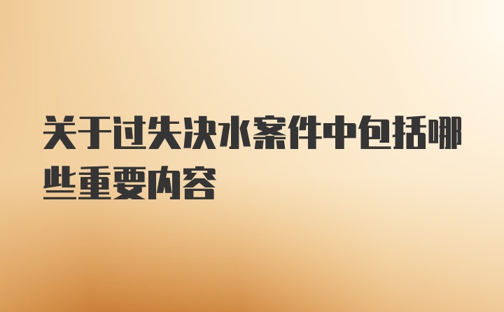 关于过失决水案件中包括哪些重要内容