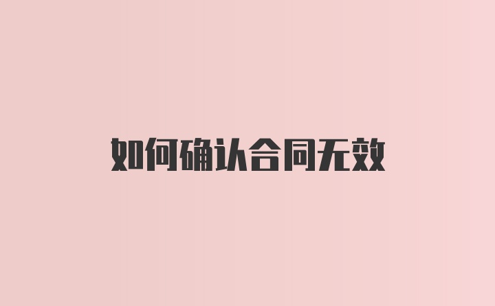 如何确认合同无效