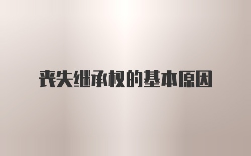 丧失继承权的基本原因