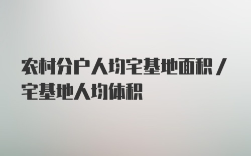 农村分户人均宅基地面积/宅基地人均体积