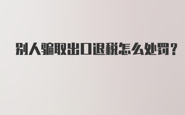 别人骗取出口退税怎么处罚？