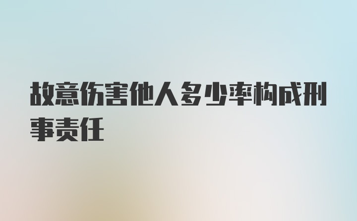 故意伤害他人多少率构成刑事责任