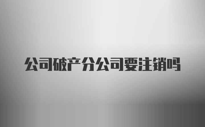 公司破产分公司要注销吗